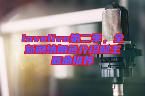 lovelive第二季，全新劇情角色介紹和主題曲推薦