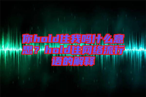 你hold住我嗎什么意思？hold住網絡流行語的解釋