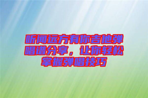 聽聞遠方有你吉他彈唱譜分享，讓你輕松掌握彈唱技巧