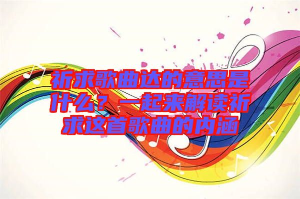 祈求歌曲達的意思是什么？一起來解讀祈求這首歌曲的內(nèi)涵