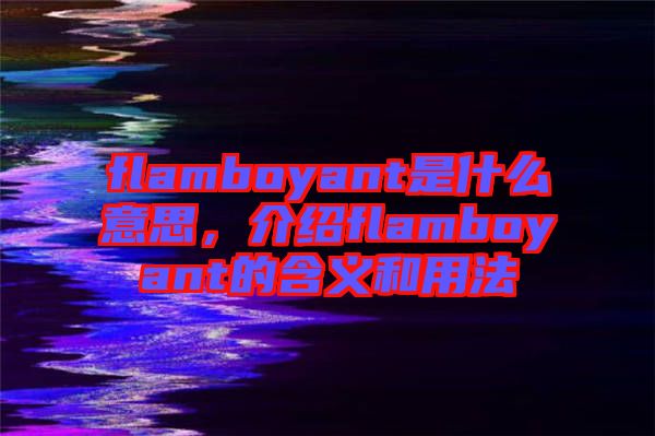 flamboyant是什么意思，介紹flamboyant的含義和用法