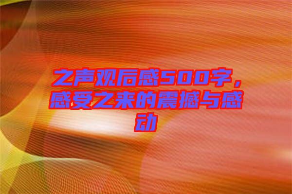 之聲觀后感500字，感受之來(lái)的震撼與感動(dòng)