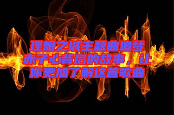 理想之城主題曲追夢赤子心背后的故事，讓你更加了解這首歌曲