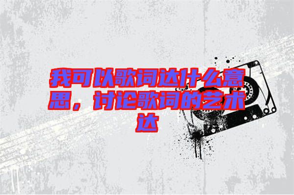 我可以歌詞達(dá)什么意思，討論歌詞的藝術(shù)達(dá)