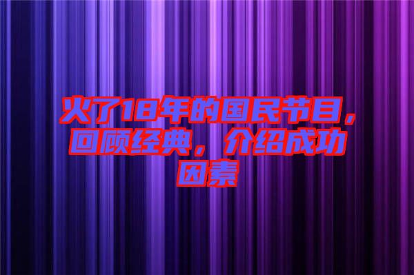 火了18年的國民節(jié)目，回顧經(jīng)典，介紹成功因素