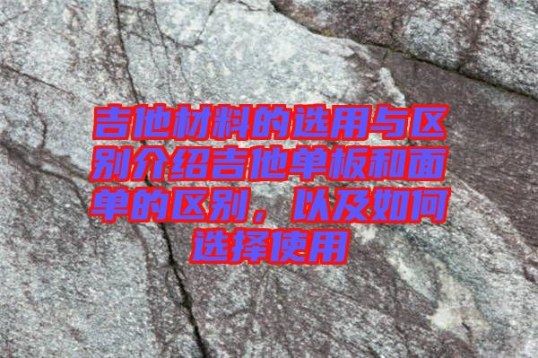 吉他材料的選用與區(qū)別介紹吉他單板和面單的區(qū)別，以及如何選擇使用