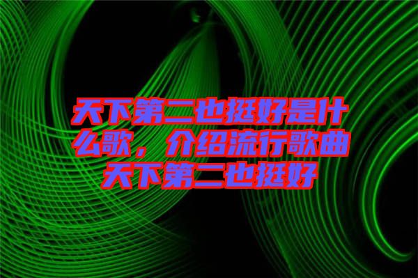 天下第二也挺好是什么歌，介紹流行歌曲天下第二也挺好