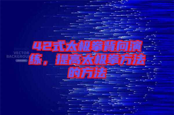 42式太極拳背向演練，提高太極拳方法的方法