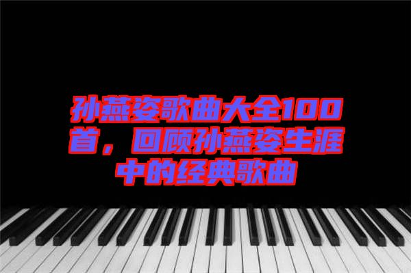 孫燕姿歌曲大全100首，回顧孫燕姿生涯中的經(jīng)典歌曲