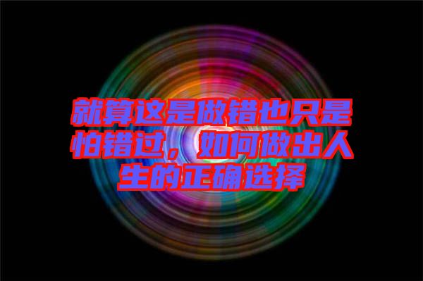 就算這是做錯(cuò)也只是怕錯(cuò)過，如何做出人生的正確選擇