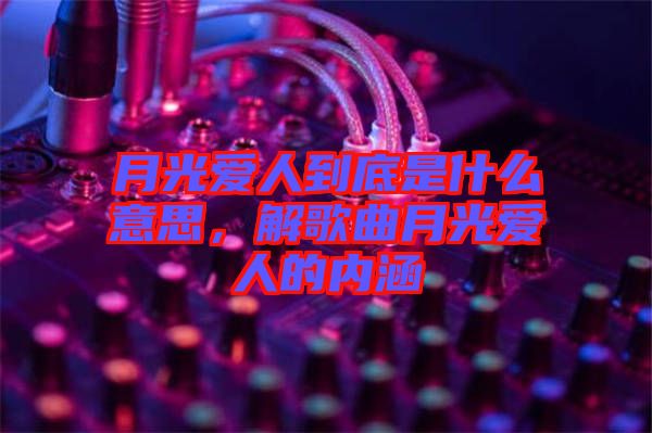 月光愛人到底是什么意思，解歌曲月光愛人的內(nèi)涵