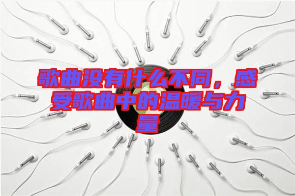 歌曲沒(méi)有什么不同，感受歌曲中的溫暖與力量