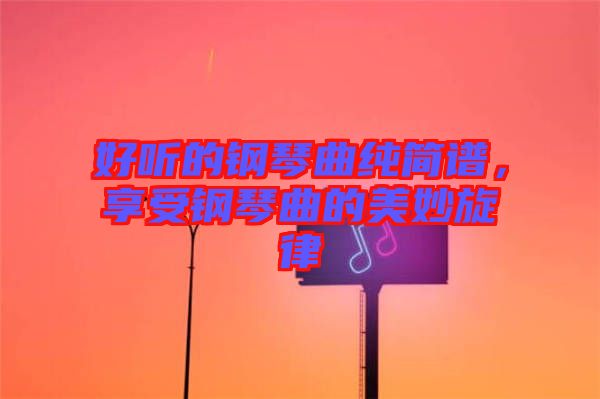 好聽的鋼琴曲純簡譜，享受鋼琴曲的美妙旋律