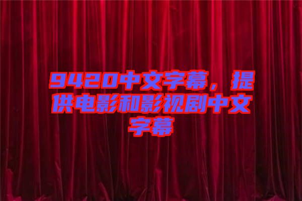 9420中文字幕，提供電影和影視劇中文字幕