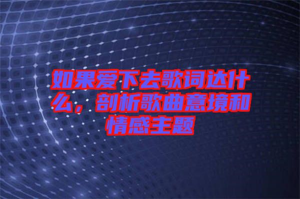 如果愛下去歌詞達(dá)什么，剖析歌曲意境和情感主題