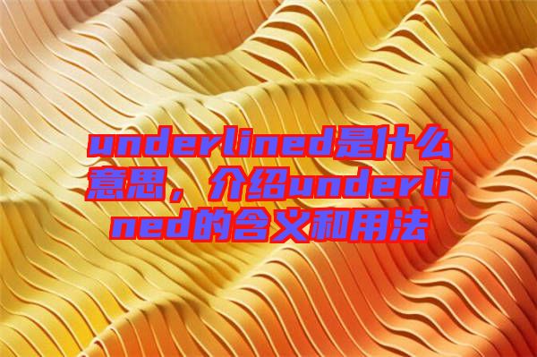 underlined是什么意思，介紹underlined的含義和用法