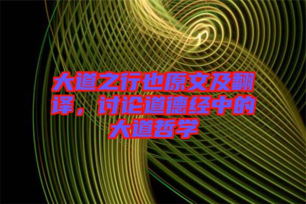 大道之行也原文及翻譯，討論道德經(jīng)中的大道哲學(xué)