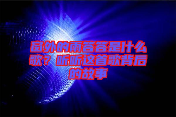 窗外的雨答答是什么歌？聽(tīng)聽(tīng)這首歌背后的故事