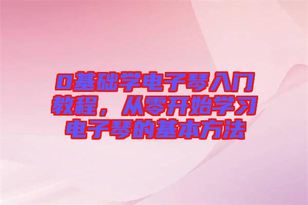 0基礎學電子琴入門教程，從零開始學習電子琴的基本方法