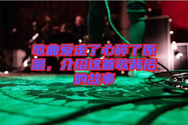 歌曲愛(ài)走了心碎了原唱，介紹這首歌背后的故事