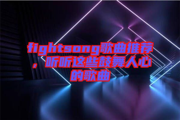 fightsong歌曲推薦，聽聽這些鼓舞人心的歌曲