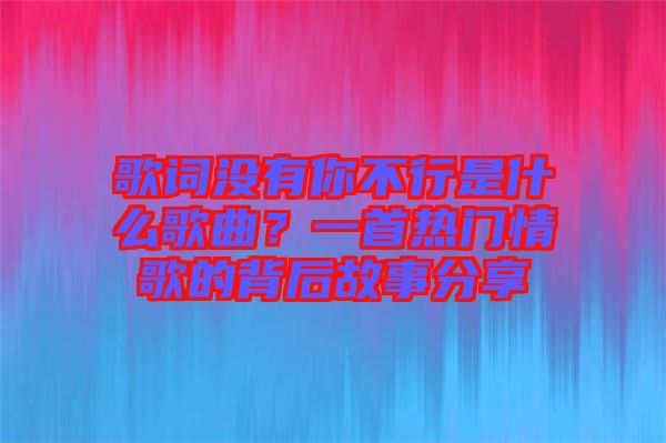 歌詞沒有你不行是什么歌曲？一首熱門情歌的背后故事分享