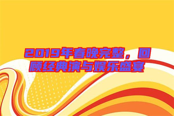 2019年春晚完整，回顧經典演與娛樂盛宴