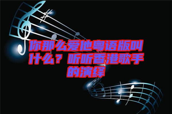 你那么愛他粵語版叫什么？聽聽香港歌手的演繹