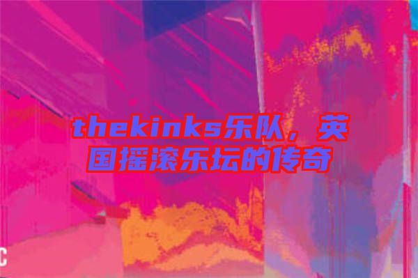 thekinks樂隊(duì)，英國搖滾樂壇的傳奇