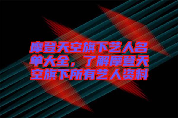 摩登天空旗下藝人名單大全，了解摩登天空旗下所有藝人資料