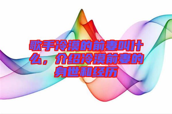 歌手冷漠的前妻叫什么，介紹冷漠前妻的身世和經(jīng)歷