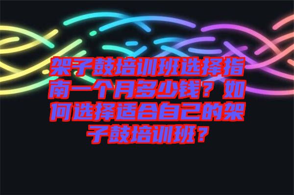 架子鼓培訓班選擇指南一個月多少錢？如何選擇適合自己的架子鼓培訓班？