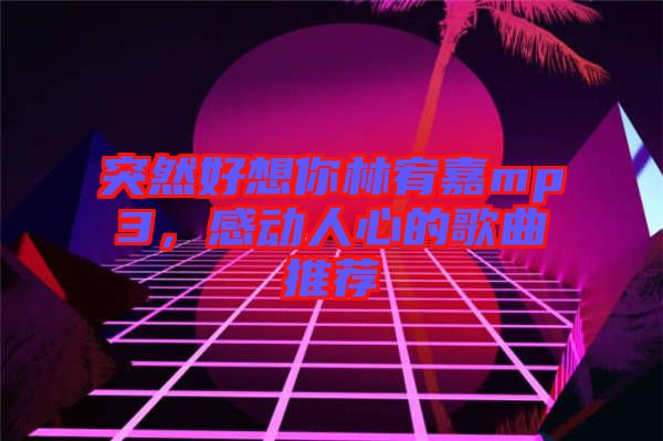 突然好想你林宥嘉mp3，感動人心的歌曲推薦