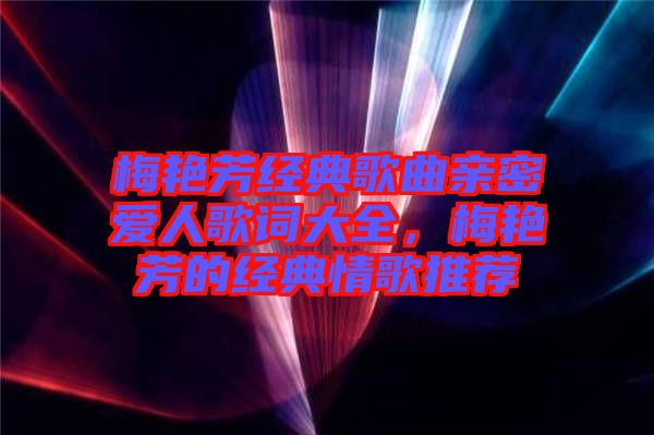 梅艷芳經(jīng)典歌曲親密愛人歌詞大全，梅艷芳的經(jīng)典情歌推薦