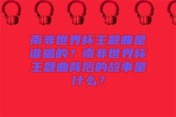 南非世界杯主題曲是誰(shuí)唱的？南非世界杯主題曲背后的故事是什么？