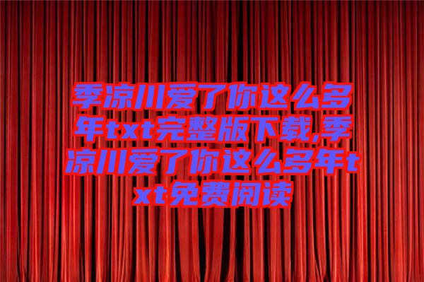 季涼川愛了你這么多年txt完整版下載,季涼川愛了你這么多年txt免費(fèi)閱讀