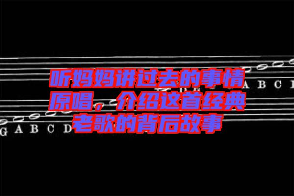 聽媽媽講過去的事情原唱，介紹這首經(jīng)典老歌的背后故事