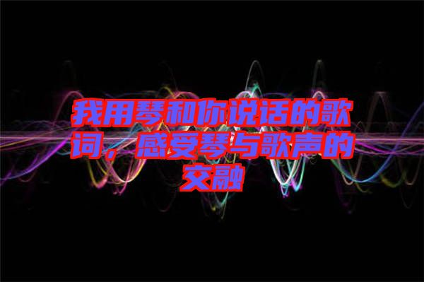 我用琴和你說話的歌詞，感受琴與歌聲的交融