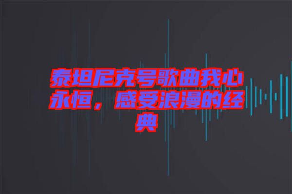 泰坦尼克號歌曲我心永恒，感受浪漫的經(jīng)典