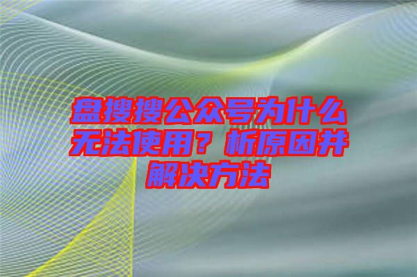 盤搜搜公眾號(hào)為什么無法使用？析原因并解決方法