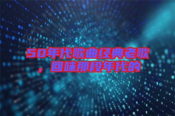 50年代歌曲經(jīng)典老歌，回味那段年代的