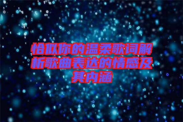 恰似你的溫柔歌詞解析歌曲表達的情感及其內(nèi)涵