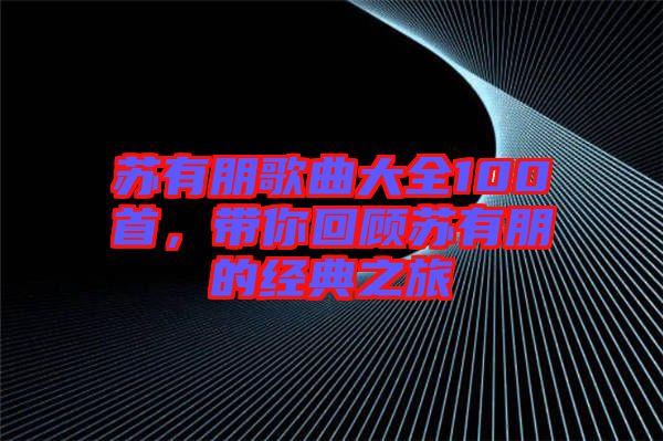 蘇有朋歌曲大全100首，帶你回顧蘇有朋的經(jīng)典之旅