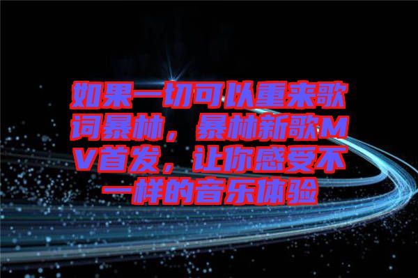 如果一切可以重來歌詞暴林，暴林新歌MV首發(fā)，讓你感受不一樣的音樂體驗