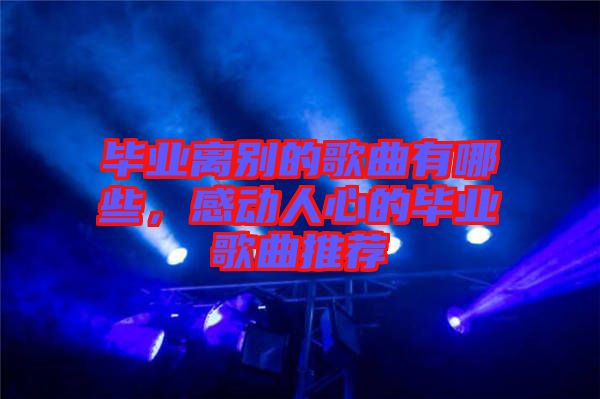 畢業(yè)離別的歌曲有哪些，感動(dòng)人心的畢業(yè)歌曲推薦