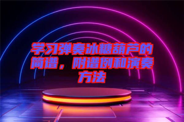 學(xué)習(xí)彈奏冰糖葫蘆的簡譜，附譜例和演奏方法