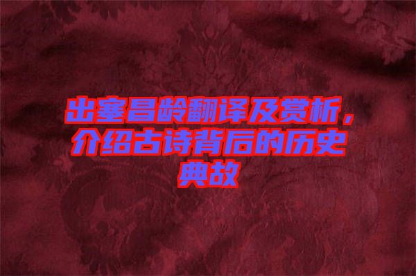 出塞昌齡翻譯及賞析，介紹古詩(shī)背后的歷史典故