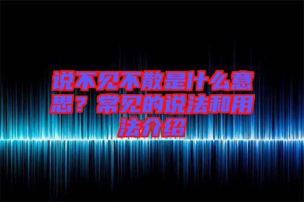 說不見不散是什么意思？常見的說法和用法介紹