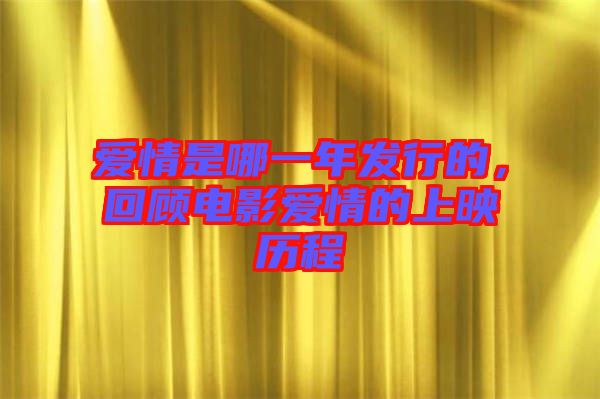 愛情是哪一年發(fā)行的，回顧電影愛情的上映歷程