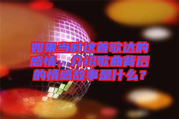 如果當時這首歌達的感情，介紹歌曲背后的情感故事是什么？